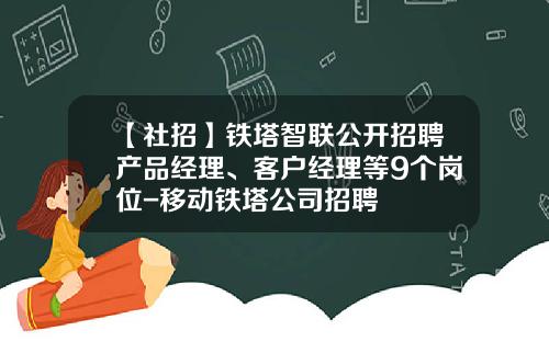 【社招】铁塔智联公开招聘产品经理、客户经理等9个岗位-移动铁塔公司招聘