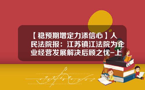 【稳预期增定力添信心】人民法院报：江苏镇江法院为企业经营发展解决后顾之忧-上海东兴投资控股发展公司