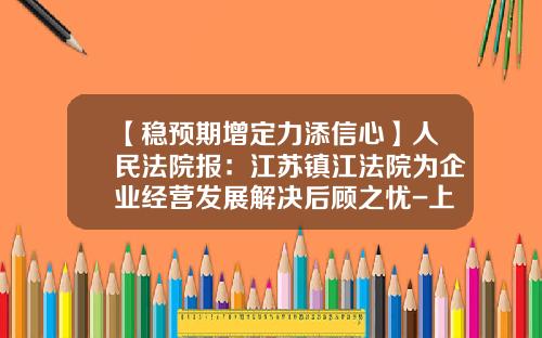 【稳预期增定力添信心】人民法院报：江苏镇江法院为企业经营发展解决后顾之忧-上海东兴投资控股发展有限公司
