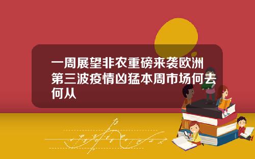 一周展望非农重磅来袭欧洲第三波疫情凶猛本周市场何去何从
