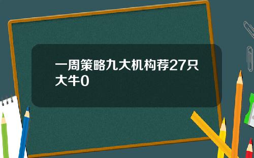 一周策略九大机构荐27只大牛0