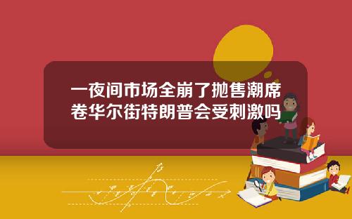 一夜间市场全崩了抛售潮席卷华尔街特朗普会受刺激吗