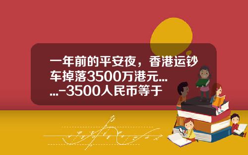 一年前的平安夜，香港运钞车掉落3500万港元......-3500人民币等于多少港币【新闻】