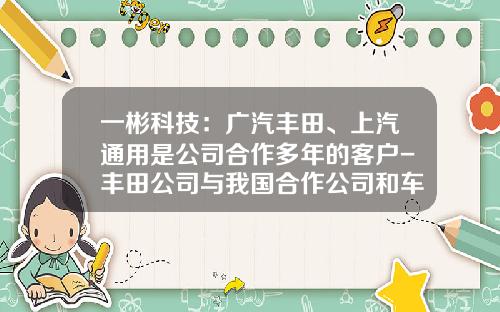 一彬科技：广汽丰田、上汽通用是公司合作多年的客户-丰田公司与我国合作公司和车型【新闻】