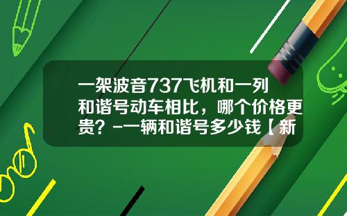 一架波音737飞机和一列和谐号动车相比，哪个价格更贵？-一辆和谐号多少钱【新闻】