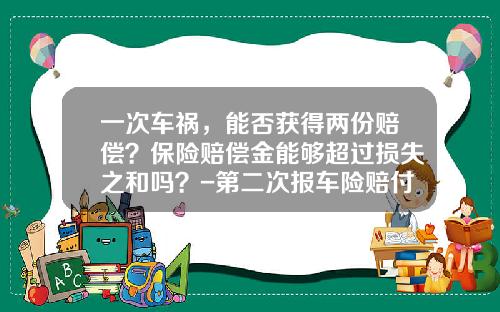 一次车祸，能否获得两份赔偿？保险赔偿金能够超过损失之和吗？-第二次报车险赔付多少【新闻】