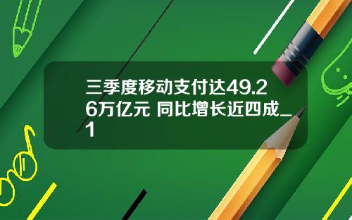 三季度移动支付达49.26万亿元 同比增长近四成_1