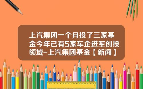 上汽集团一个月投了三家基金今年已有5家车企进军创投领域-上汽集团基金【新闻】.