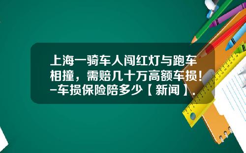 上海一骑车人闯红灯与跑车相撞，需赔几十万高额车损！-车损保险陪多少【新闻】.