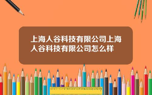 上海人谷科技有限公司上海人谷科技有限公司怎么样