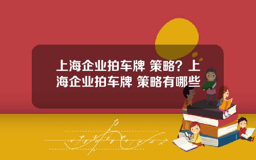 上海企业拍车牌 策略？上海企业拍车牌 策略有哪些