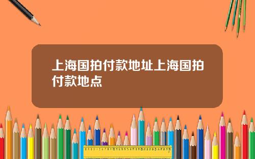 上海国拍付款地址上海国拍付款地点