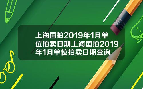 上海国拍2019年1月单位拍卖日期上海国拍2019年1月单位拍卖日期查询