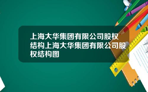 上海大华集团有限公司股权结构上海大华集团有限公司股权结构图