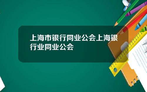 上海市银行同业公会上海银行业同业公会