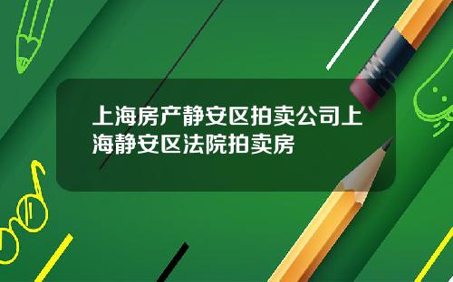 上海房产静安区拍卖公司上海静安区法院拍卖房