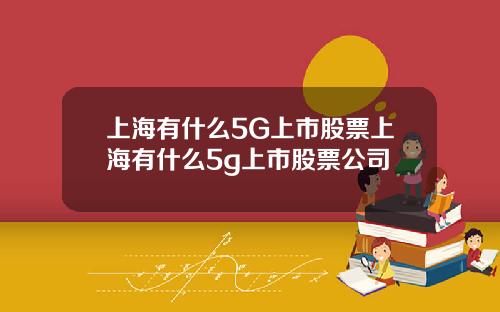 上海有什么5G上市股票上海有什么5g上市股票公司