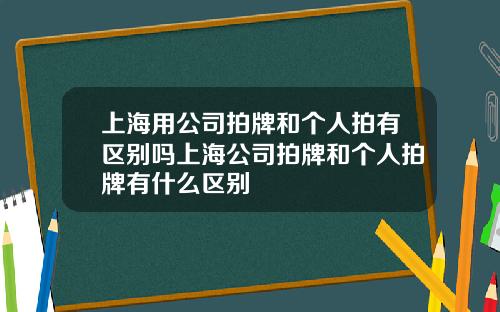上海用公司拍牌和个人拍有区别吗上海公司拍牌和个人拍牌有什么区别