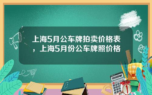 上海5月公车牌拍卖价格表,上海5月份公车牌照价格