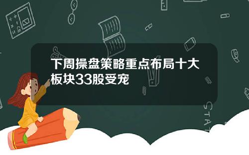 下周操盘策略重点布局十大板块33股受宠