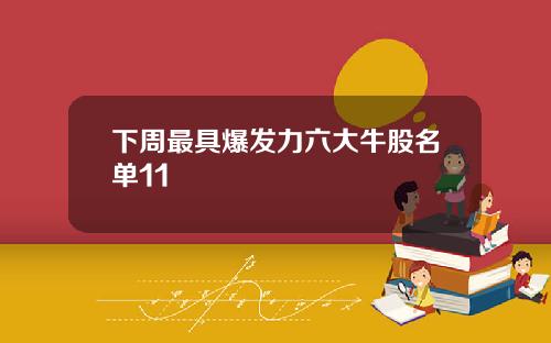 下周最具爆发力六大牛股名单11