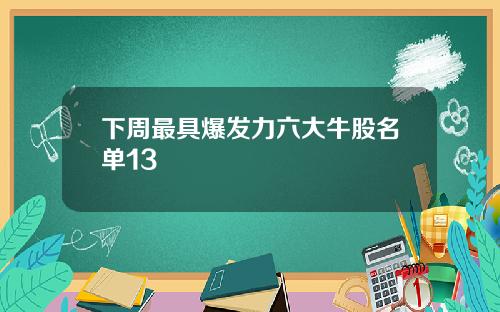 下周最具爆发力六大牛股名单13