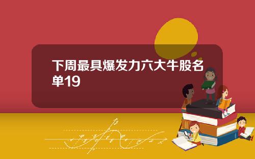 下周最具爆发力六大牛股名单19