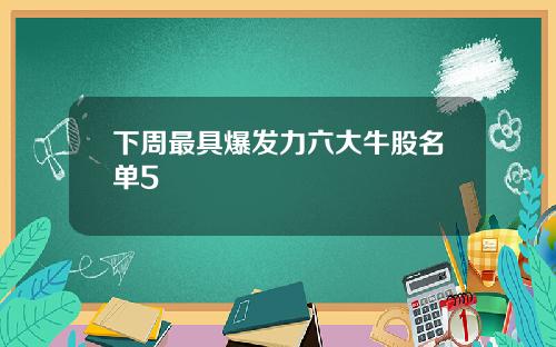 下周最具爆发力六大牛股名单5