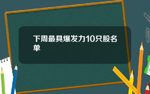 下周最具爆发力10只股名单