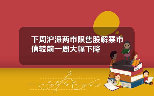 下周沪深两市限售股解禁市值较前一周大幅下降
