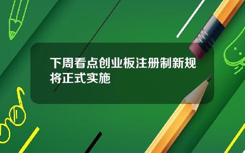 下周看点创业板注册制新规将正式实施