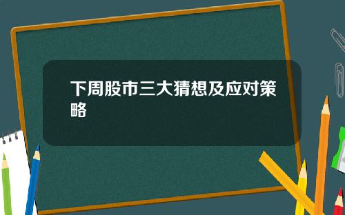 下周股市三大猜想及应对策略
