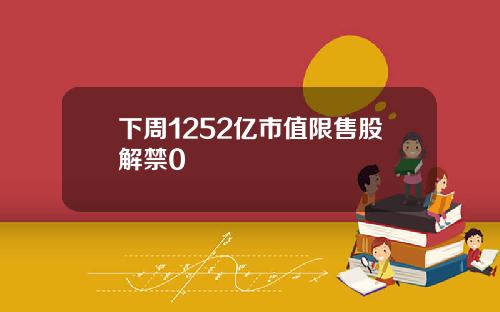 下周1252亿市值限售股解禁0