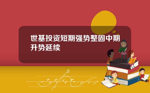 世基投资短期强势整固中期升势延续