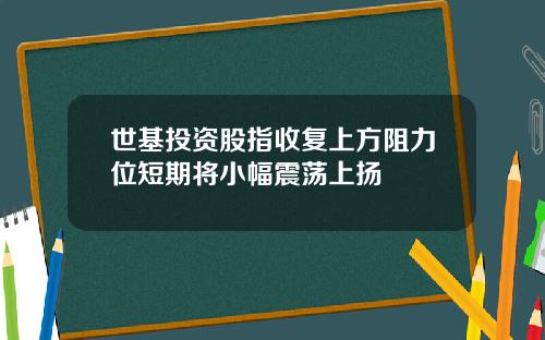 世基投资股指收复上方阻力位短期将小幅震荡上扬