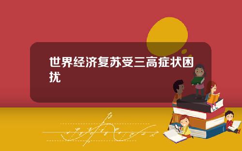 世界经济复苏受三高症状困扰