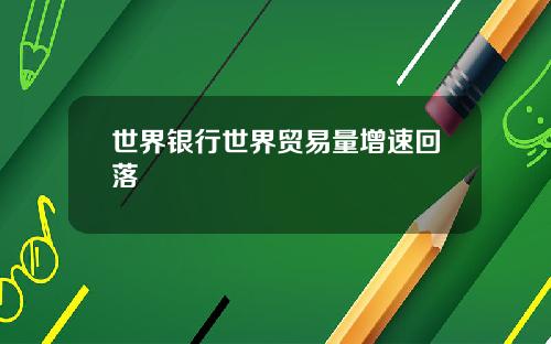 世界银行世界贸易量增速回落