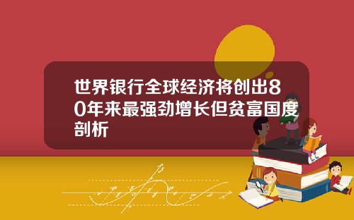 世界银行全球经济将创出80年来最强劲增长但贫富国度剖析