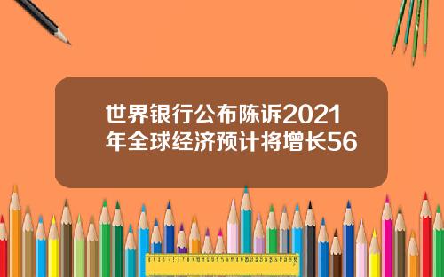 世界银行公布陈诉2021年全球经济预计将增长56