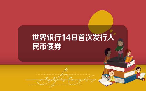世界银行14日首次发行人民币债券