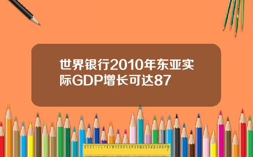世界银行2010年东亚实际GDP增长可达87
