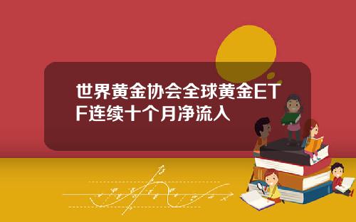 世界黄金协会全球黄金ETF连续十个月净流入