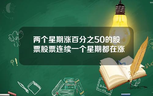 两个星期涨百分之50的股票股票连续一个星期都在涨