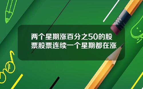 两个星期涨百分之50的股票股票连续一个星期都在涨