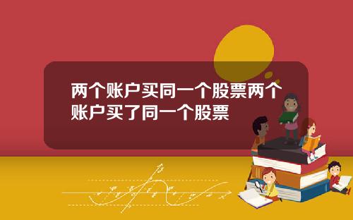 两个账户买同一个股票两个账户买了同一个股票