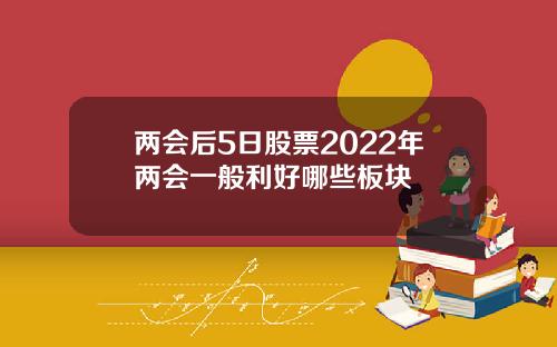 两会后5日股票2022年两会一般利好哪些板块