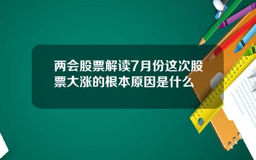 两会股票解读7月份这次股票大涨的根本原因是什么