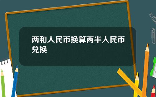 两和人民币换算两半人民币兑换