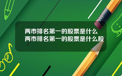 两市排名第一的股票是什么两市排名第一的股票是什么股