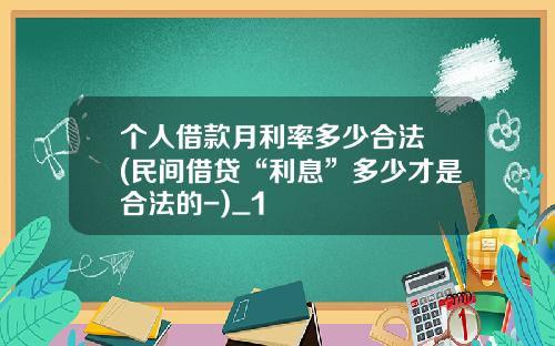 个人借款月利率多少合法 (民间借贷“利息”多少才是合法的-)_1
